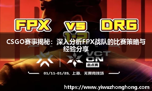 CSGO赛事揭秘：深入分析FPX战队的比赛策略与经验分享