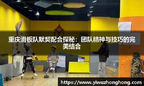 重庆滑板队默契配合探秘：团队精神与技巧的完美结合