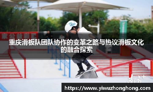 重庆滑板队团队协作的变革之路与热议滑板文化的融合探索