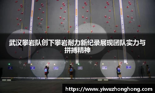 武汉攀岩队创下攀岩耐力新纪录展现团队实力与拼搏精神