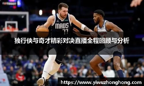 独行侠与奇才精彩对决直播全程回顾与分析