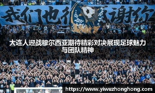 大连人迎战穆尔西亚期待精彩对决展现足球魅力与团队精神