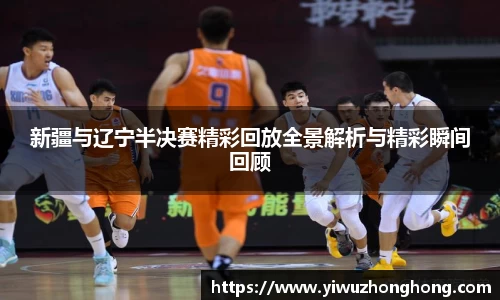 新疆与辽宁半决赛精彩回放全景解析与精彩瞬间回顾