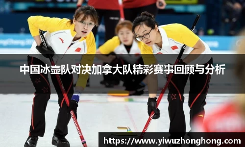 中国冰壶队对决加拿大队精彩赛事回顾与分析